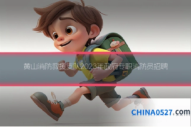 黄山消防救援支队2023年政府专职消防员招聘