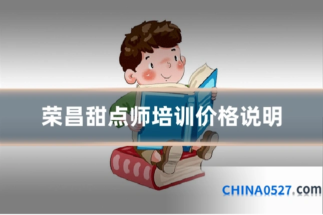 荣昌甜点师培训价格说明