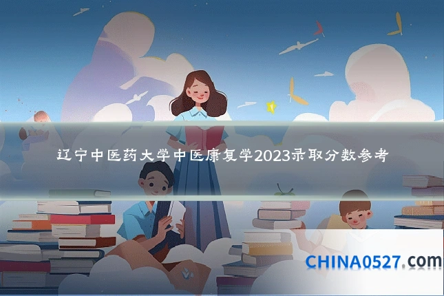 辽宁中医药大学中医康复学2023录取分数参考