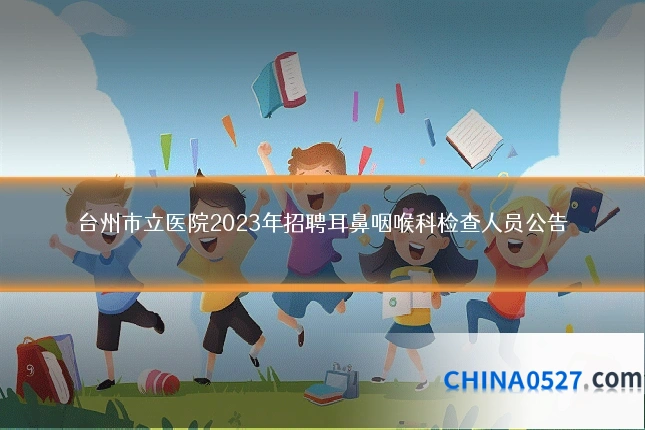 台州市立医院2023年招聘耳鼻咽喉科检查人员公告