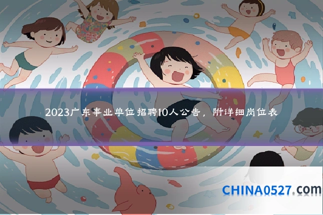 2023广东事业单位招聘10人公告,附详细岗位表