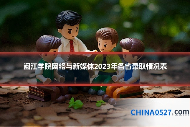 闽江学院网络与新媒体2023年各省录取情况表