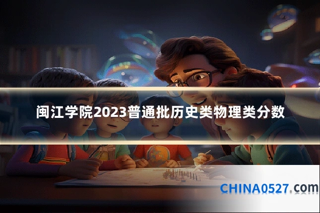 闽江学院2023普通批历史类物理类分数