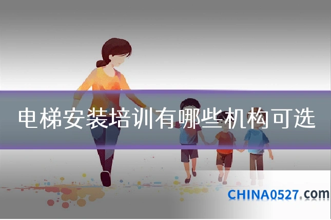 电梯安装培训有哪些机构可选