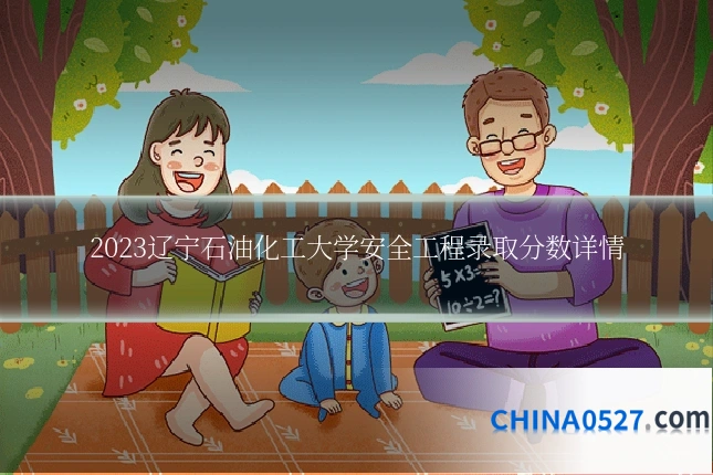 2023辽宁石油化工大学安全工程录取分数详情