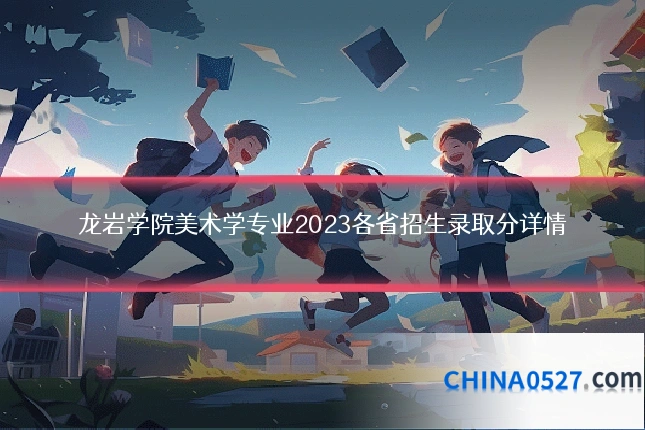 龙岩学院美术学专业2023各省招生录取分详情