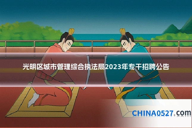 光明区城市管理综合执法局2023年专干招聘公告