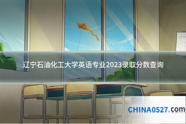 辽宁石油化工大学英语专业2023录取分数查询