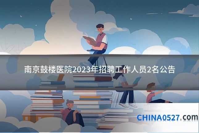 南京鼓楼医院2023年招聘工作人员2名公告