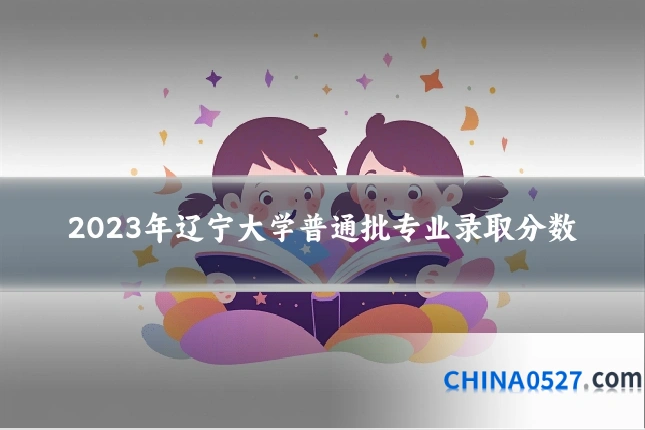 2023年辽宁大学普通批专业录取分数