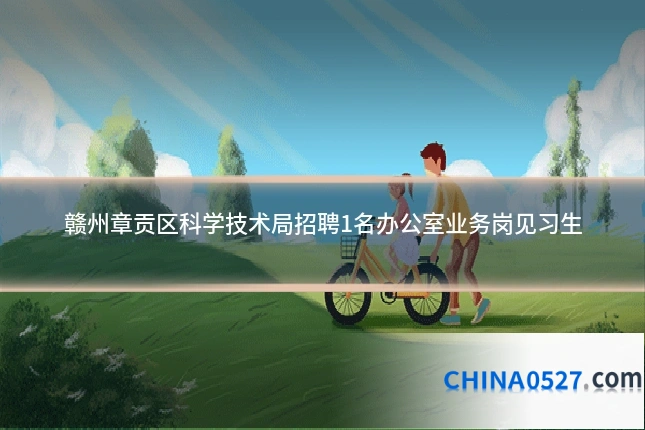 赣州章贡区科学技术局招聘1名办公室业务岗见习生