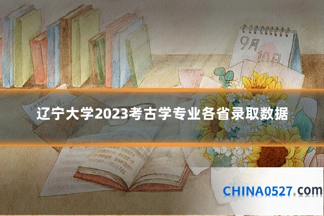 辽宁大学2023考古学专业各省录取数据