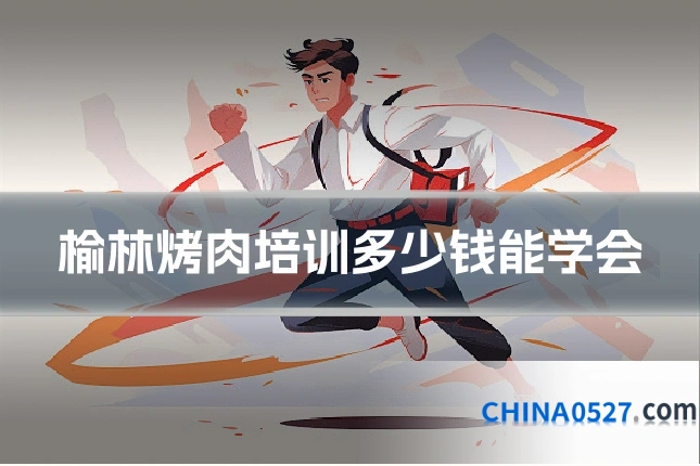 榆林烤肉培训多少钱能学会