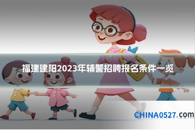 福建建阳2023年辅警招聘报名条件一览