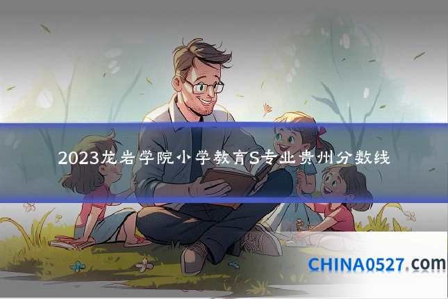 2023龙岩学院小学教育S专业贵州分数线
