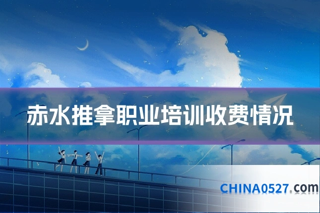 赤水推拿职业培训收费情况