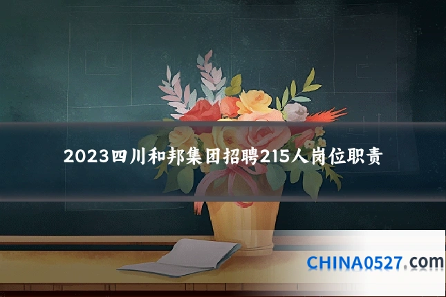 2023四川和邦集团招聘215人岗位职责