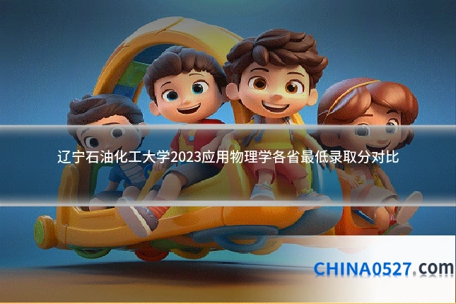 辽宁石油化工大学2023应用物理学各省最低录取分对比