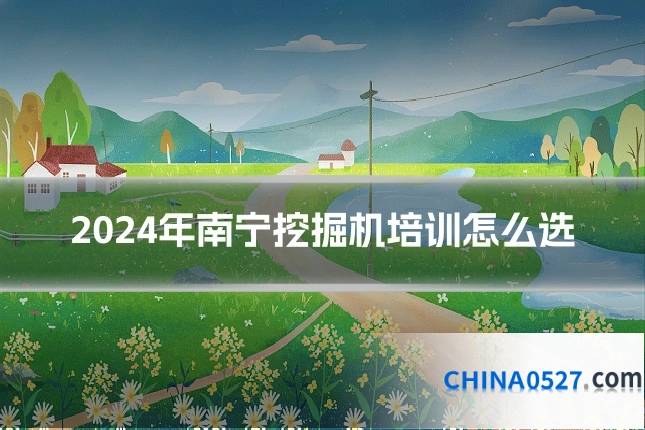 2024年南宁挖掘机培训怎么选