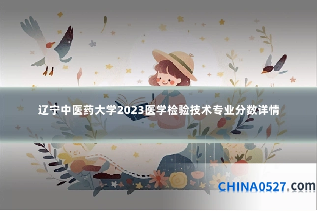 辽宁中医药大学2023医学检验技术专业分数详情