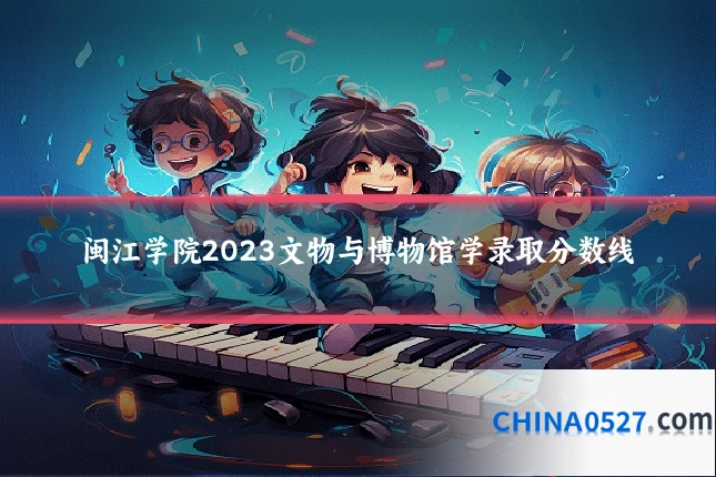 闽江学院2023文物与博物馆学录取分数线