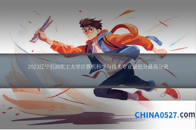 2023辽宁石油化工大学计算机科学与技术专业最低分最高分表