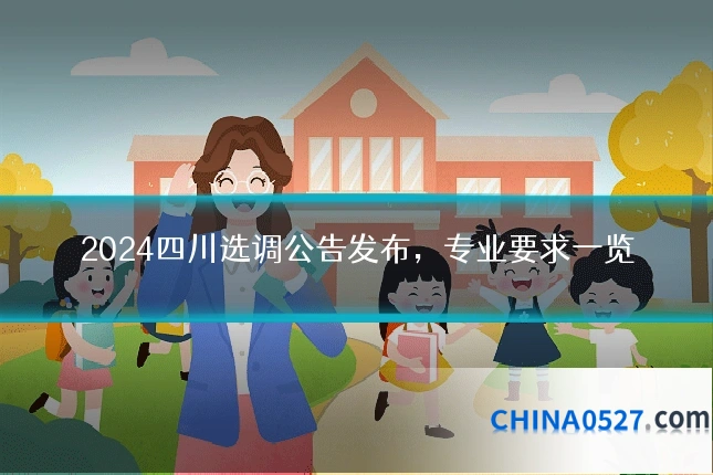 2024四川选调公告发布，专业要求一览