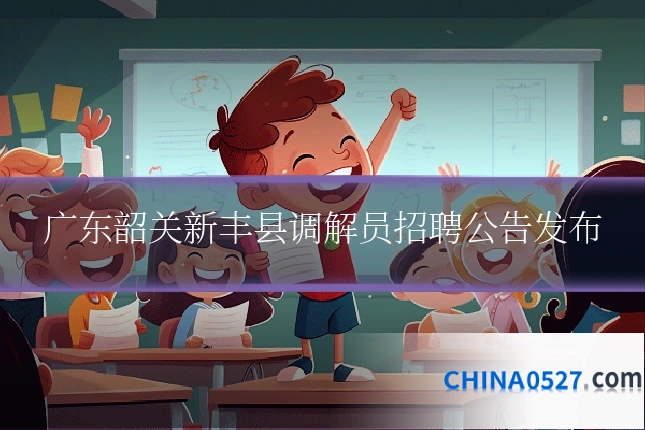 广东韶关新丰县调解员招聘公告发布