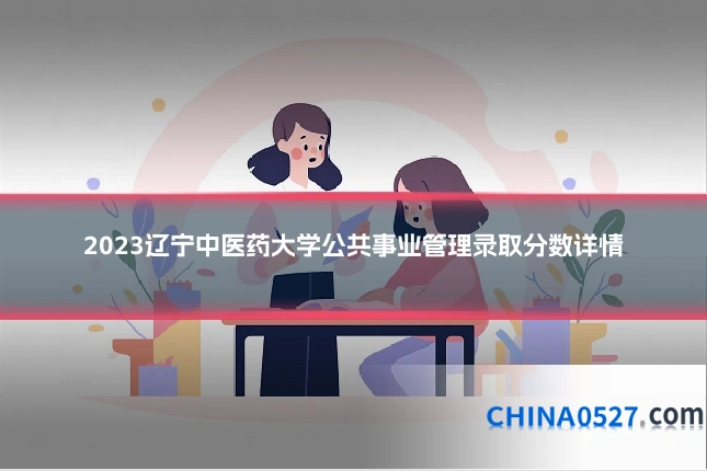 2023辽宁中医药大学公共事业管理录取分数详情