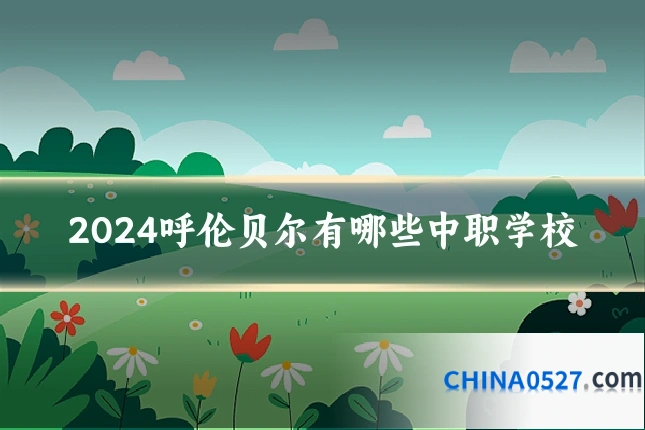 2024呼伦贝尔有哪些中职学校