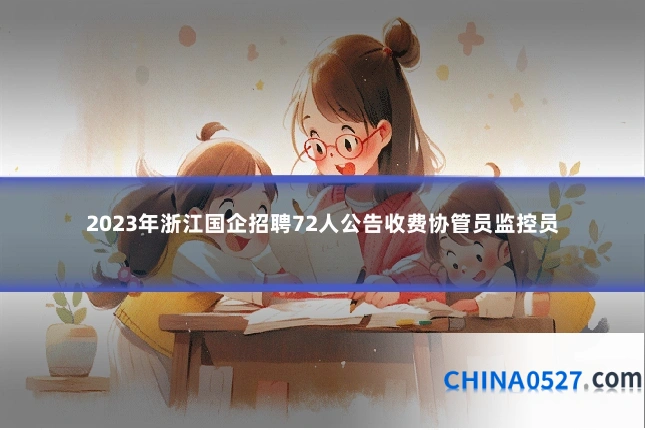2023年浙江国企招聘72人公告收费协管员监控员