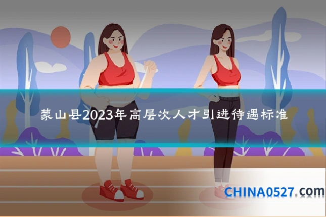 蒙山县2023年高层次人才引进待遇标准