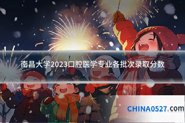 南昌大学2023口腔医学专业各批次录取分数