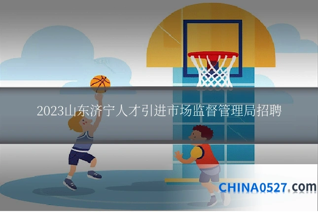 2023山东济宁人才引进市场监督管理局招聘