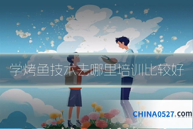 学烤鱼技术去哪里培训比较好
