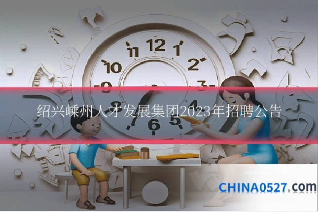 绍兴嵊州人才发展集团2023年招聘公告