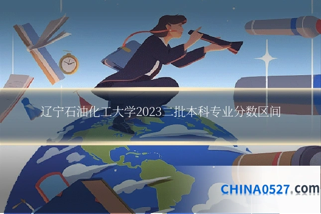辽宁石油化工大学2023二批本科专业分数区间