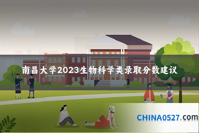 南昌大学2023生物科学类录取分数建议