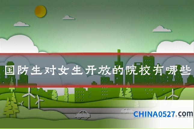 国防生对女生开放的院校有哪些