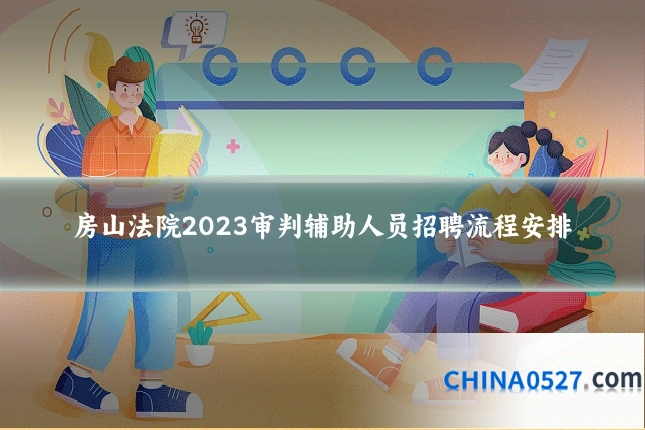 房山法院2023审判辅助人员招聘流程安排