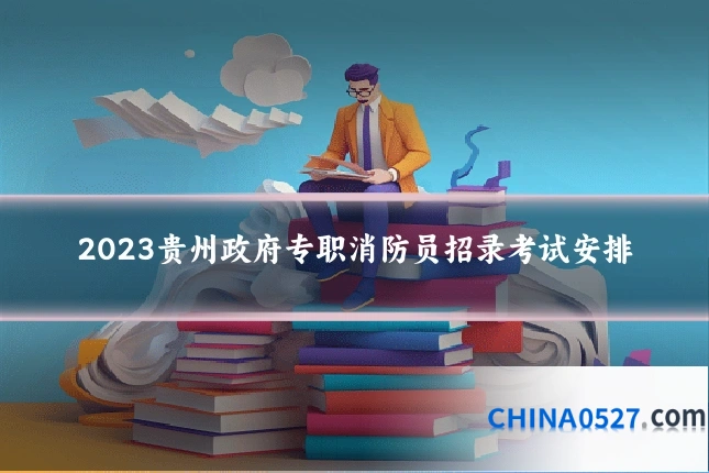 2023贵州政府专职消防员招录考试安排