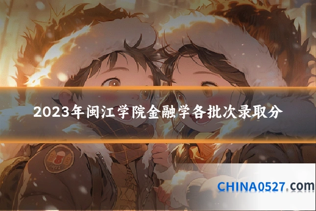2023年闽江学院金融学各批次录取分