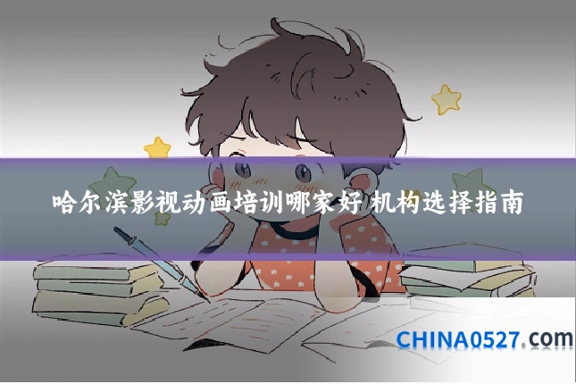 哈尔滨影视动画培训哪家好 机构选择指南