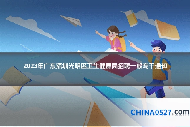 2023年广东深圳光明区卫生健康局招聘一般专干通知