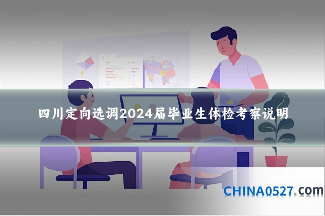 四川定向选调2024届毕业生体检考察说明