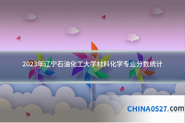 2023年辽宁石油化工大学材料化学专业分数统计