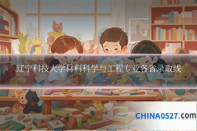 辽宁科技大学材料科学与工程专业各省录取线