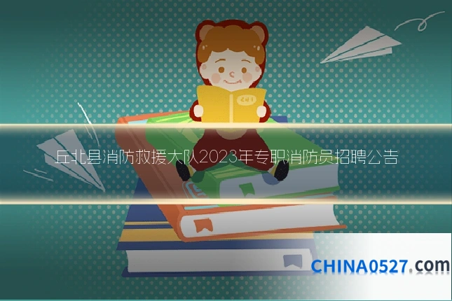 丘北县消防救援大队2023年专职消防员招聘公告