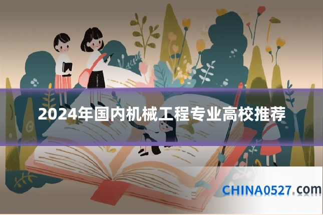 2024年国内机械工程专业高校推荐