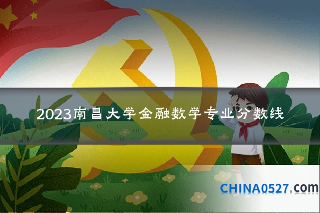 2023南昌大学金融数学专业分数线